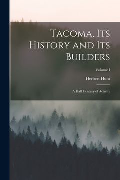 portada Tacoma, its History and its Builders; A Half Century of Activity; Volume I (en Inglés)