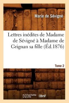 portada Lettres Inédites de Madame de Sévigné À Madame de Grignan Sa Fille. Tome 2 (Éd.1876) (en Francés)