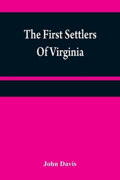 portada The first settlers of Virginia: an historical novel, exhibiting a view of the rise and progress of the colony at James Town, a picture of Indian manne (en Inglés)