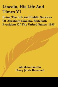 portada lincoln, his life and times v1: being the life and public services of abraham lincoln, sixteenth president of the united states (1891)