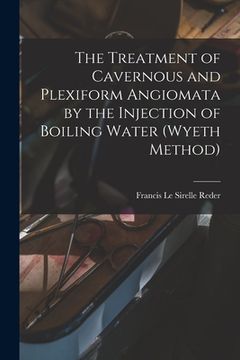 portada The Treatment of Cavernous and Plexiform Angiomata by the Injection of Boiling Water (Wyeth Method) (en Inglés)