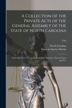portada A Collection of the Private Acts of the General Assembly of the State of North Carolina: From the Year 1715, to the Year 1790, Inclusive, Now in Force (en Inglés)