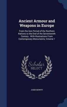 portada Ancient Armour and Weapons in Europe: From the Iron Period of the Northern Nations to the End of the Seventeenth Century : With Illustrations From Contemporary Monuments, Volume 1