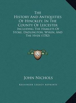 portada the history and antiquities of hinckley, in the county of lethe history and antiquities of hinckley, in the county of leicester icester: including the (in English)