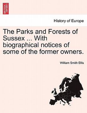 portada the parks and forests of sussex ... with biographical notices of some of the former owners. (en Inglés)