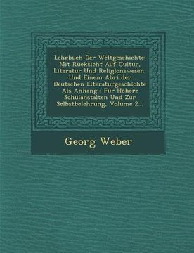 portada Lehrbuch Der Weltgeschichte: Mit Rücksicht Auf Cultur, Literatur Und Religionswesen, Und Einem Abri ︣der Deutschen Literaturgeschichte Als A