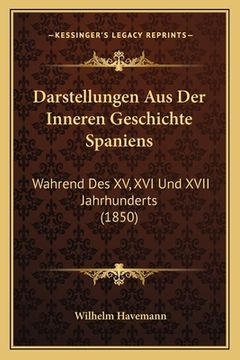 portada Darstellungen Aus Der Inneren Geschichte Spaniens: Wahrend Des XV, XVI Und XVII Jahrhunderts (1850) (en Alemán)