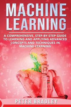 portada Machine Learning: A Comprehensive, Step-by-Step Guide to Learning and Applying Advanced Concepts and Techniques in Machine Learning (en Inglés)