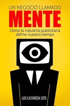 Un negocio llamado mente: Cómo la industria publicitaria define nuestro tiempo (in Spanish)