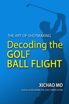 portada Decoding the Golf Ball Flight: The Art of Shotmaking (en Inglés)