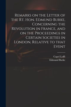 portada Remarks on the Letter of the Rt. Hon. Edmund Burke, Concerning the Revolution in France, and on the Proceedings in Certain Societies in London, Relati (in English)