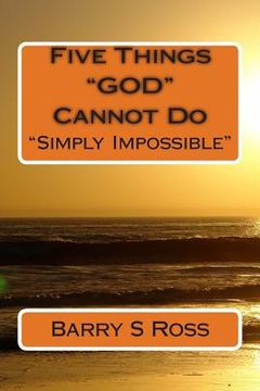 portada Five Things "GOD" Cannot Do: "Simply Impossible!" (en Inglés)