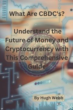 portada What Are CBDC's?: Understand the Future of Money and Cryptocurrency with This Comprehensive Guide (en Inglés)