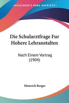 portada Die Schularztfrage Fur Hohere Lehranstalten: Nach Einem Vortrag (1904) (in German)