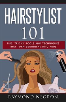 portada Hairstylist 101: Tips, Tricks, Tools and Techniques That Turn Beginners Into Pros (in English)
