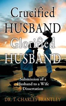 portada Crucified Husband Glorified Husband: Submission of a Husband to a Wife Dissertation (en Inglés)