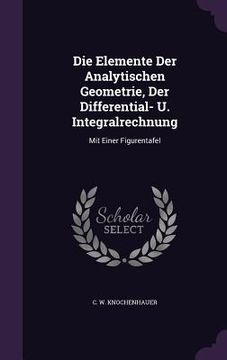 portada Die Elemente Der Analytischen Geometrie, Der Differential- U. Integralrechnung: Mit Einer Figurentafel (en Inglés)