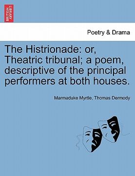portada the histrionade: or, theatric tribunal; a poem, descriptive of the principal performers at both houses. (en Inglés)