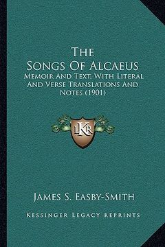 portada the songs of alcaeus: memoir and text, with literal and verse translations and notes (1901) (en Inglés)