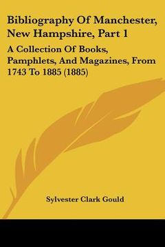portada bibliography of manchester, new hampshire, part 1: a collection of books, pamphlets, and magazines, from 1743 to 1885 (1885) (en Inglés)