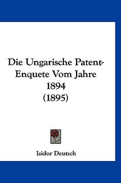 portada Die Ungarische Patent-Enquete Vom Jahre 1894 (1895) (en Alemán)