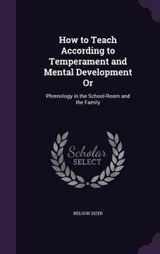 portada How to Teach According to Temperament and Mental Development Or: Phrenology in the School-Room and the Family (en Inglés)