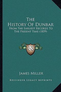 portada the history of dunbar: from the earliest records to the present time (1859) (en Inglés)