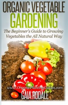 portada Organic Vegetable Gardening: The Beginners Guide to Growing Vegetables the All Natural Way