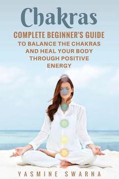 portada Chakras: Complete Beginner's Guide To Balance The Chakras And Heal Your Body Through Positive Energy