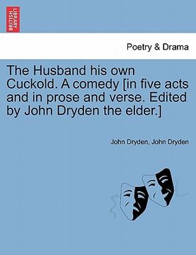 portada the husband his own cuckold. a comedy [in five acts and in prose and verse. edited by john dryden the elder.] (en Inglés)