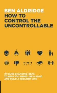 portada How to Control the Uncontrollable: 10 Game Changing Ideas to Help you Think Like a Stoic and Build a Resilient Life (en Inglés)
