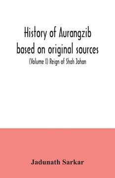 portada History of Aurangzib based on original sources (Volume I) Reign of Shah Jahan (in English)