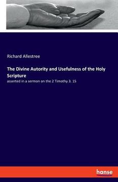 portada The Divine Autority and Usefulness of the Holy Scripture: asserted in a sermon on the 2 Timothy 3. 15 (en Inglés)