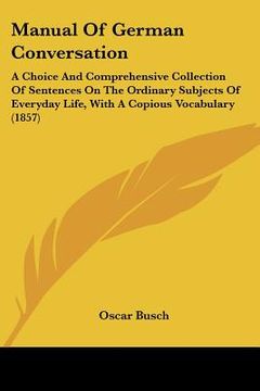 portada manual of german conversation: a choice and comprehensive collection of sentences on the ordinary subjects of everyday life, with a copious vocabular (en Inglés)