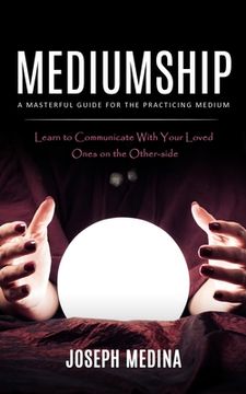 portada Mediumship: A Masterful Guide for the Practicing Medium (Learn to Communicate With Your Loved Ones on the Other-side) (en Inglés)