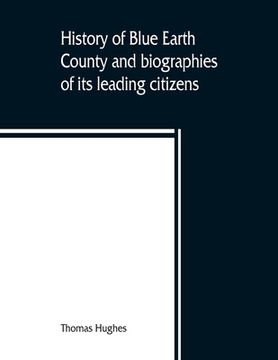portada History of Blue Earth County and biographies of its leading citizens (en Inglés)