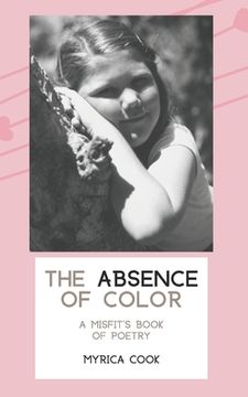 portada The Absence Of Color: A Misfit's Book Of Poetry (in English)