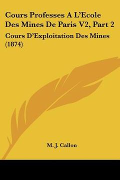 portada cours professes a l'ecole des mines de paris v2, part 2: cours d'exploitation des mines (1874) (en Inglés)