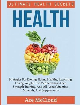 portada Health: Ultimate Health Secrets: Strategies For Dieting, Eating Healthy, Exercising, Losing Weight, The Mediterranean Diet, Strength Training, And All ... (The Secrets To Healthy Living Through Diet)