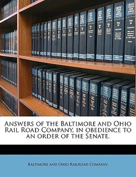 portada answers of the baltimore and ohio rail road company, in obedience to an order of the senate. (en Inglés)