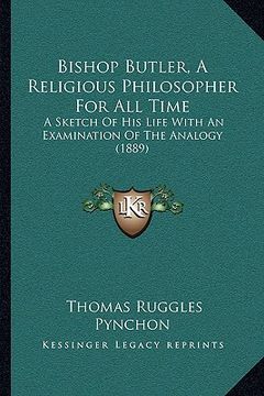 portada bishop butler, a religious philosopher for all time: a sketch of his life with an examination of the analogy (1889) (en Inglés)