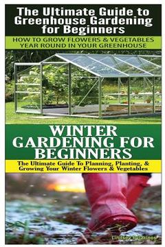 portada The Ultimate Guide to Greenhouse Gardening for Beginners & Winter Gardening For Beginners (en Inglés)