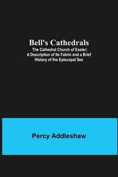 portada Bell'S Cathedrals; The Cathedral Church Of Exeter; A Description Of Its Fabric And A Brief History Of The Episcopal See (en Inglés)