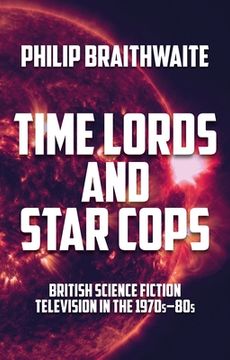 portada Time Lords and Star Cops: British Science Fiction Television in the 1970S–80S 