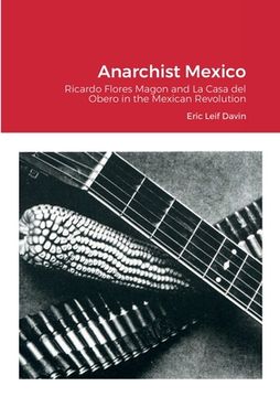 portada Anarchist Mexico: Ricardo Flores Magon and La Casa del Obero in the Mexican Revolution