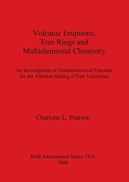 portada Volcanic Eruptions, Tree Rings and Multielemental Chemistry: An Investigation of Dendrochemical Potential for the Absolute Dating of Past Volcanism. Archaeological Reports International Series) (en Inglés)
