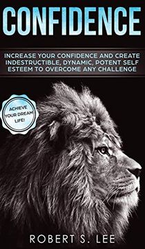 portada Confidence: Increase Your Confidence and Create Indestructible, Dynamic, Potent Self Esteem to Overcome any Challenge & Achieve Your Dream Life (en Inglés)