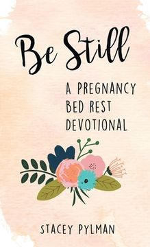 portada Be Still: A Pregnancy Bed Rest Devotional (in English)