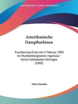 portada Amerikanische Dampfturbinen: Erweiterung Eines Am 2 Februar 1905 Im Wurttembergischen Ingenieur-Verein Gehaltenen Vortrages (1905) (in German)