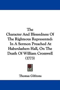 portada the character and blessedness of the righteous represented: in a sermon preached at haberdashers hall, on the death of william cromwell (1773)
